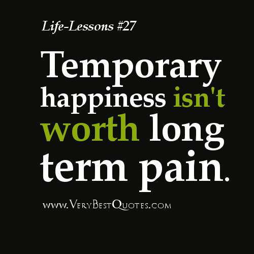 Life-Lesson-Quotes-Temporary-happiness-isnt-worth-long-term-pain.